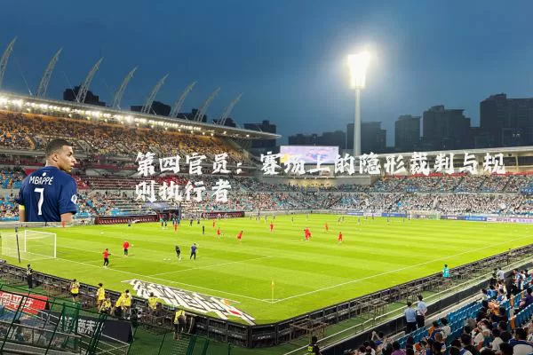 第四官员:赛场上的隐形裁判与规则执行者