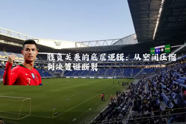 胜负关系的底层逻辑:从空间压缩到决策链断裂