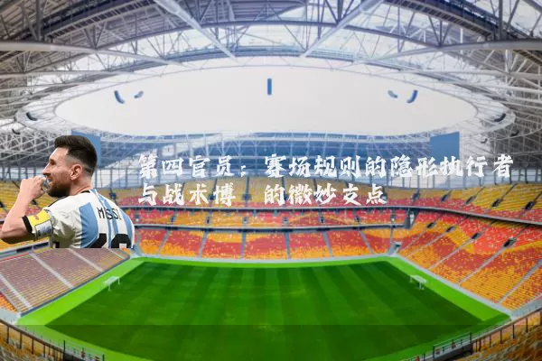 第四官员:赛场规则的隐形执行者与战术博弈的微妙支点