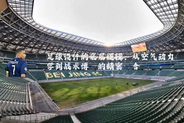 足球设计的底层逻辑:从空气动力学到战术博弈的精密耦合