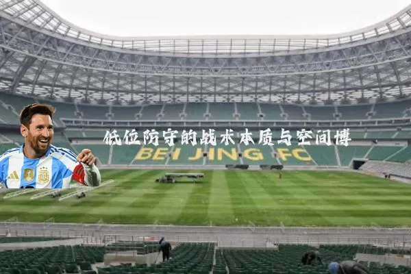 低位防守的战术本质与空间博弈