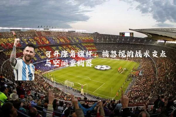 可升降角旗杆:被忽视的战术支点与空间重构器