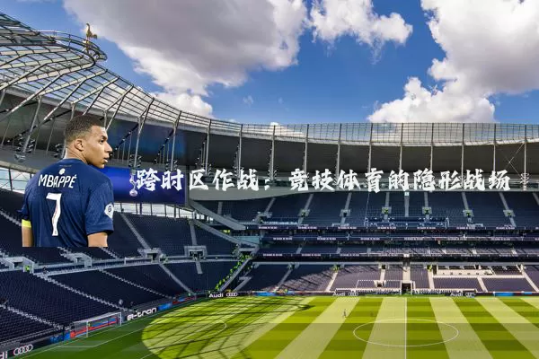 跨时区作战:竞技体育的隐形战场
