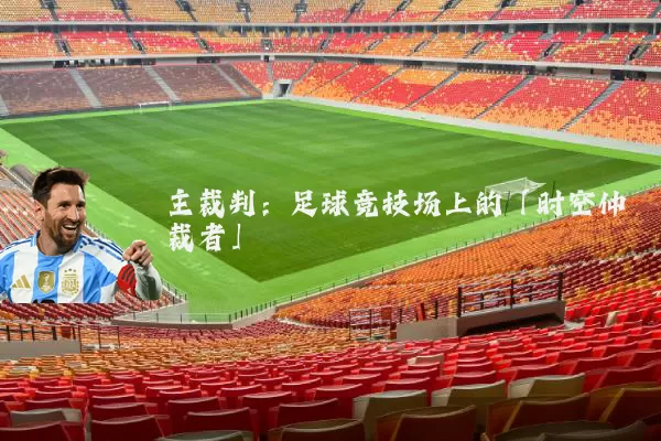 主裁判:足球竞技场上的「时空仲裁者」