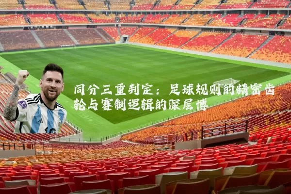 同分三重判定:足球规则的精密齿轮与赛制逻辑的深层博弈