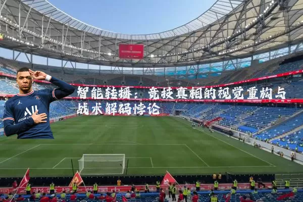 智能转播:竞技真相的视觉重构与战术解码悖论