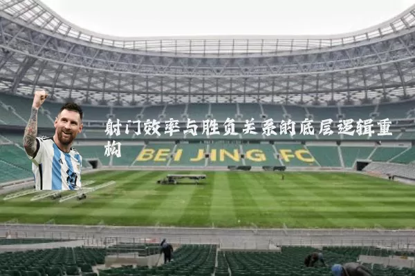 射门效率与胜负关系的底层逻辑重构