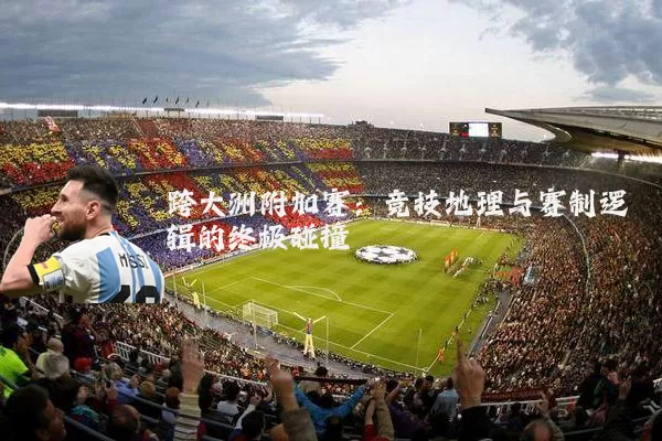 跨大洲附加赛：竞技地理与赛制逻辑的终极碰撞