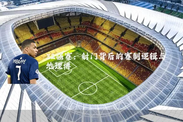 32强赛：射门背后的赛制逻辑与地理博弈