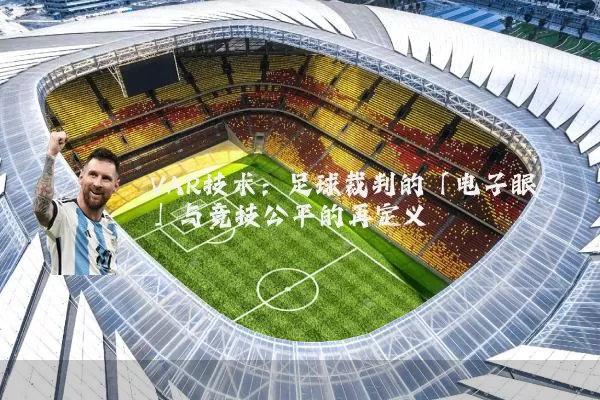 VAR技术：足球裁判的「电子眼」与竞技公平的再定义